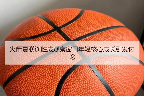 火箭夏联连胜成观察窗口年轻核心成长引发讨论