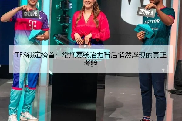 TES锁定榜首：常规赛统治力背后悄然浮现的真正考验